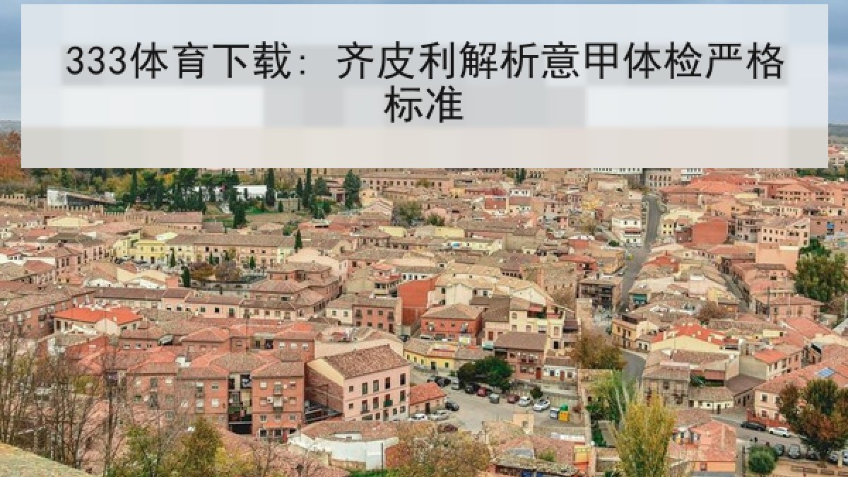 333体育下载: 齐皮利解析意甲体检严格标准