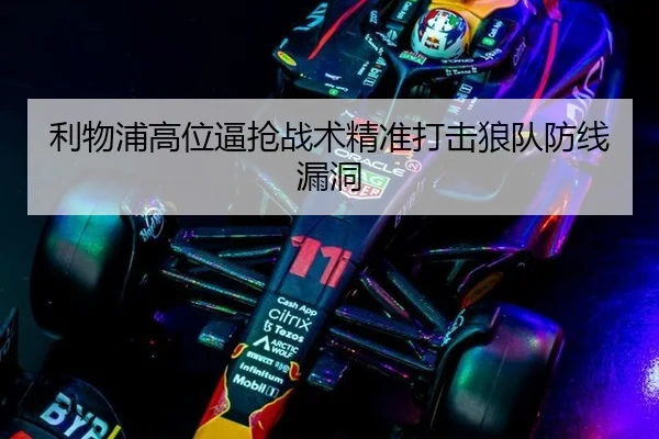 利物浦高位逼抢战术精准打击狼队防线漏洞