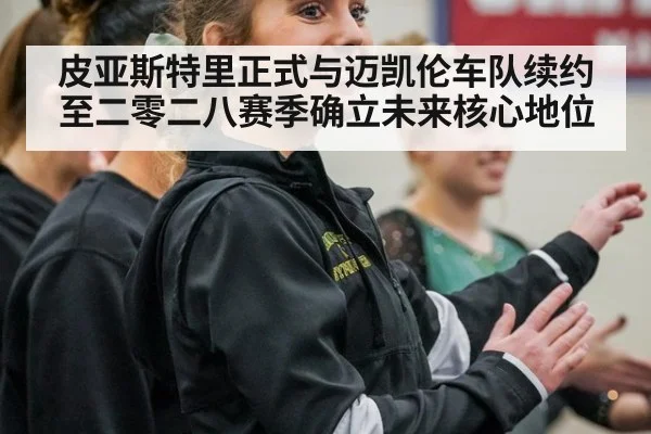 皮亚斯特里正式与迈凯伦车队续约至二零二八赛季确立未来核心地位