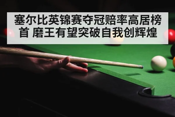 塞尔比英锦赛夺冠赔率高居榜首 磨王有望突破自我创辉煌