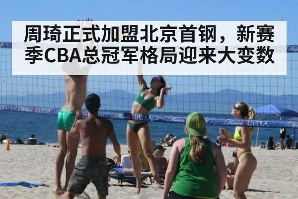 周琦正式加盟北京首钢，新赛季CBA总冠军格局迎来大变数